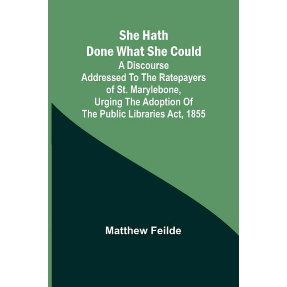 She hath done what she could; A Discourse addressed to the Ratepayers of St. Marylebone, urging the adoption of The Publ, (Paperback)