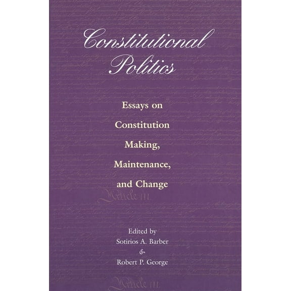 Constitutional Politics: Essays on Constitution Making, Maintenance, and Change, (Paperback)