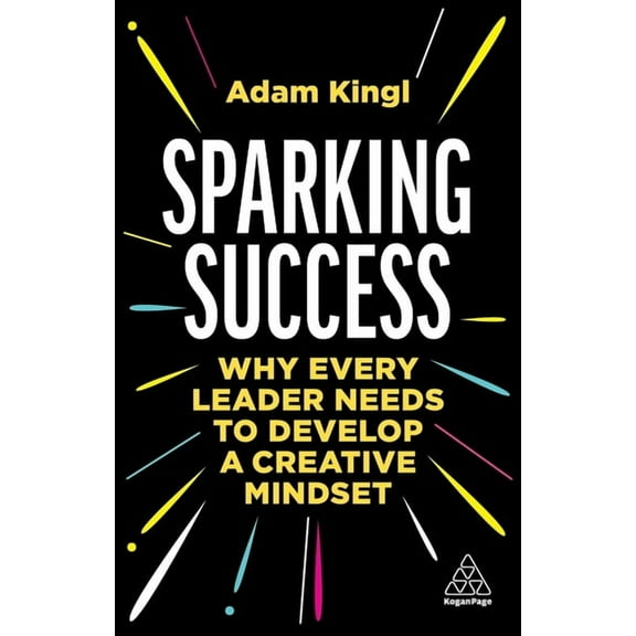 Sparking Success: Why Every Leader Needs to Develop a Creative Mindset, (Hardcover)