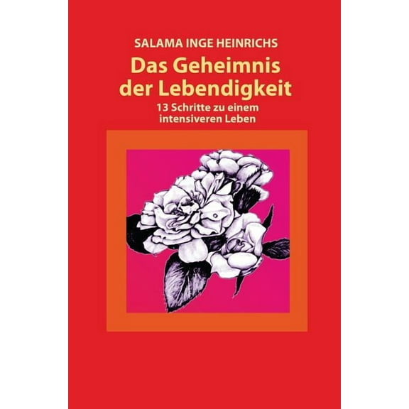 Das Geheimnis Der Lebendigkeit: 13 Schritte Zu Einem Intensiveren Leben