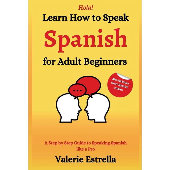 Learn How to Speak Spanish for Adult Beginners: A Step by Step Guide to Speaking Spanish like a Pro (Paperback)