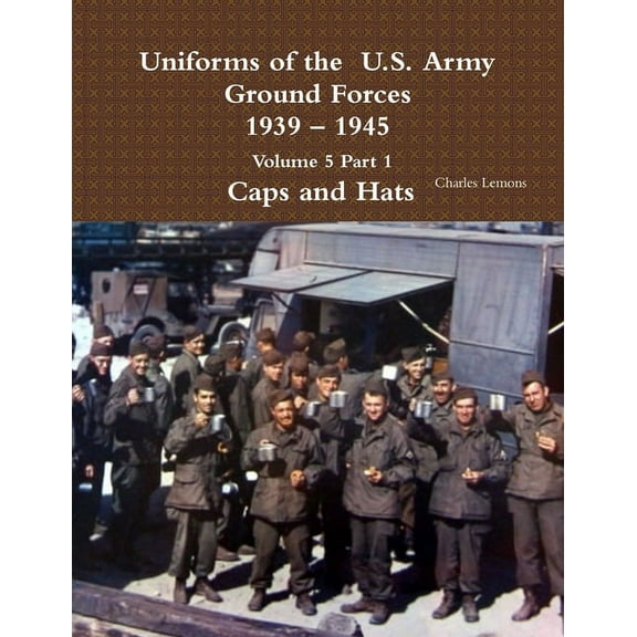 Uniforms of the U.S. Army Ground Forces 1939 - 1945 Volume 5 Part 1 Caps and Hats, (Paperback)