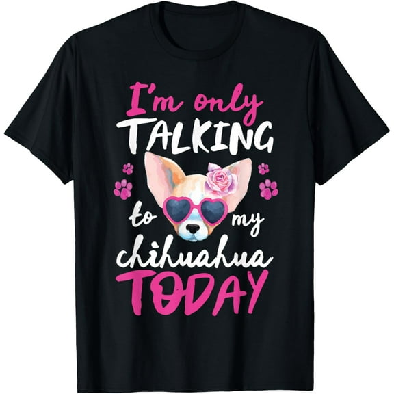 I'm Only Talking To My Chihuahua Today Dog Mom Dad Lover T-ShirtMen's and women's gift, black and white T-shirt, size: Extra large S-4XL