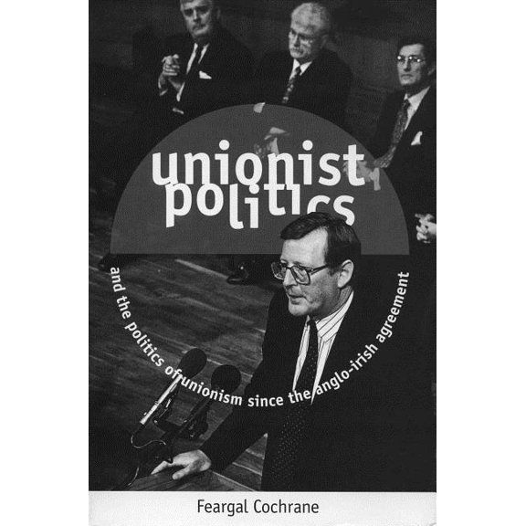 Unionist Politics and the Politics of Unionism Since the Anglo-Irish Agreement [Op], (Paperback)