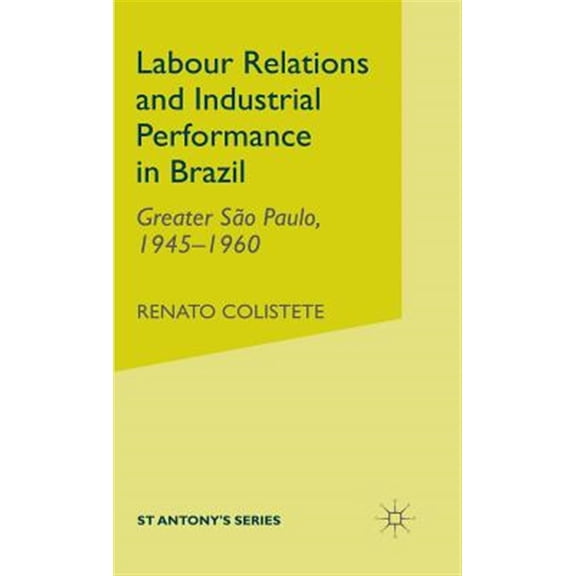 Pre-Owned St Antony's Labour Relations and Industrial Performance in Brazil: Greater Sao Paulo, 1945-1960, (Hardcover)