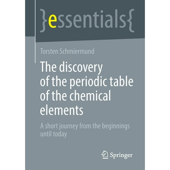 Essentials The Discovery of the Periodic Table of the Chemical Elements: A Short Journey from the Beginnings Until Today, (Paperback)