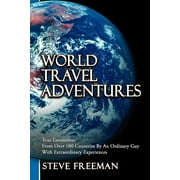World Travel Adventures : True Encounters from over 100 Countries by an Ordinary Guy With Extraordinary Experiences
