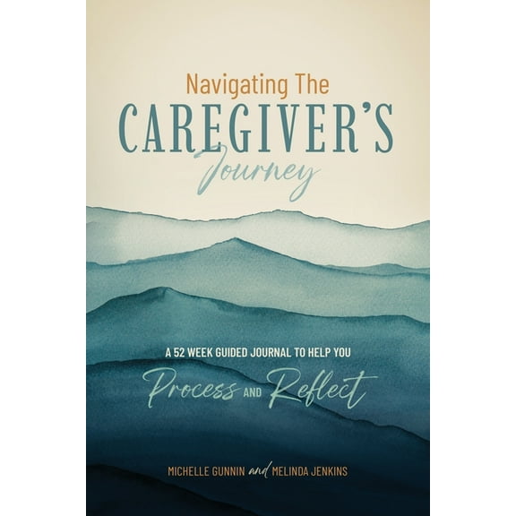 Navigating the Caregiver's Journey: A 52 Week Guided Journal to Help You Process and Reflect, (Paperback)
