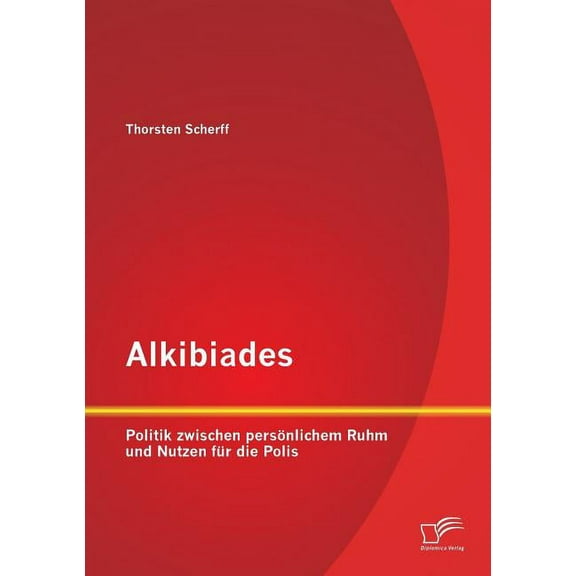 Alkibiades : Politik zwischen persönlichem Ruhm und Nutzen für die Polis (Paperback)