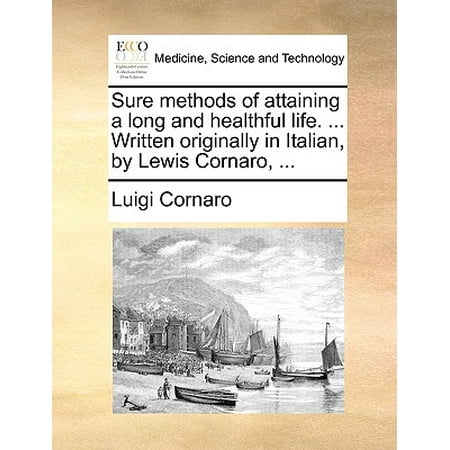 Long Italian - Sure Methods of Attaining a Long and Healthful Life. ... Written Originally in Italian, by Lewis Cornaro, ...