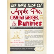 The Dark Side of Apple Pie, Baby Food, and Bunnies : 220 Scary Facts about the Things You Thought You Loved (Paperback)