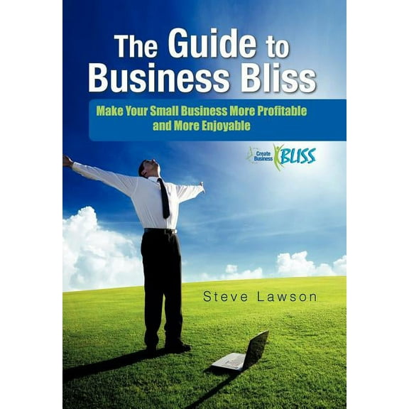 The Guide to Business Bliss : Make Your Small Business More Profitable and More Enjoyable (Hardcover)