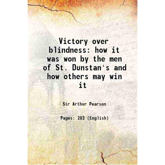 Victory over blindness how it was won by the men of St. Dunstan's and how others may win it 1919 [Hardcover]