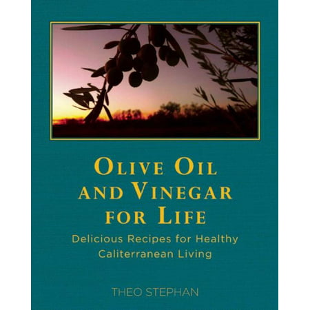 Olive Oil and Vinegar for Life : Delicious Recipes for Healthy Caliterranean