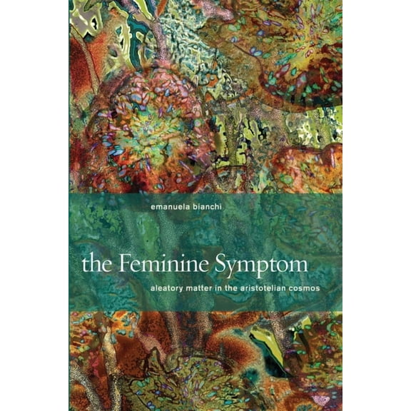 The Feminine Symptom: Aleatory Matter in the Aristotelian Cosmos, (Paperback)