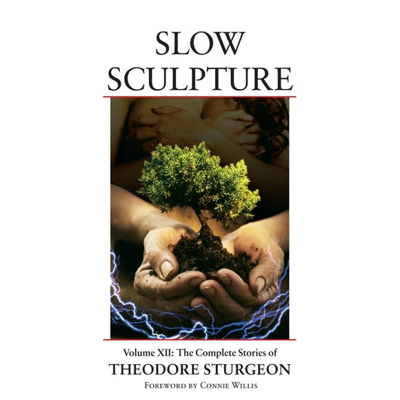 The Complete Stories of Theodore Sturgeon: Slow Sculpture : Volume XII: The Complete Stories of Theodore Sturgeon (Series #12) (Hardcover)