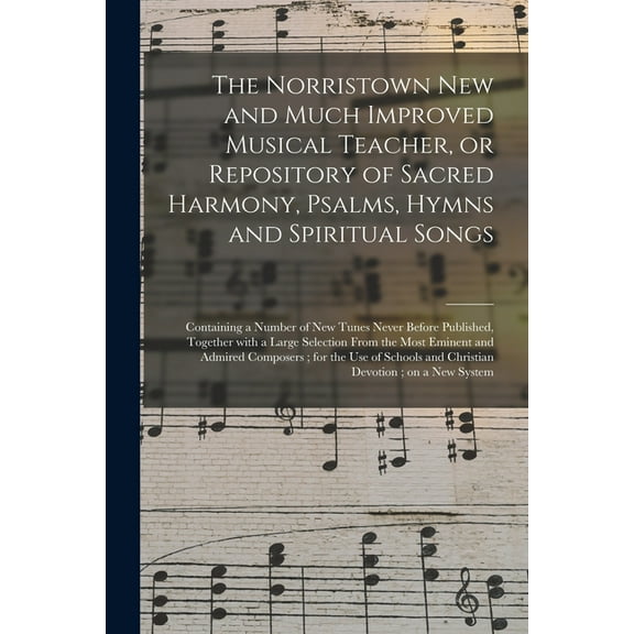 The Norristown New and Much Improved Musical Teacher, or Repository of Sacred Harmony, Psalms, Hymns and Spiritual Songs (Paperback)