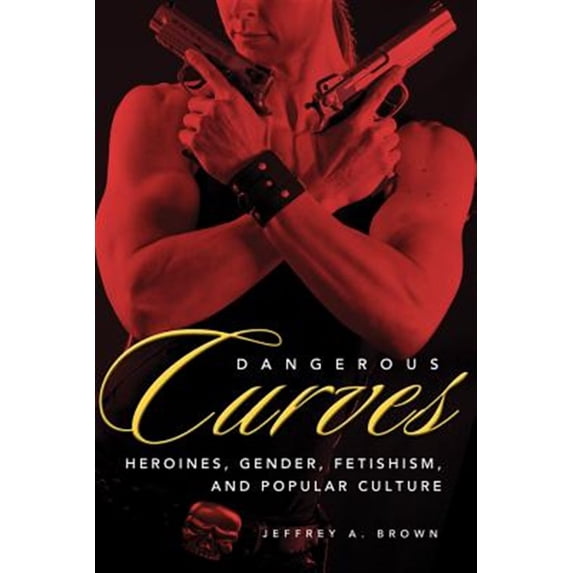 Pre-Owned Dangerous Curves: Action Heroines, Gender, Fetishism, And Popular Culture