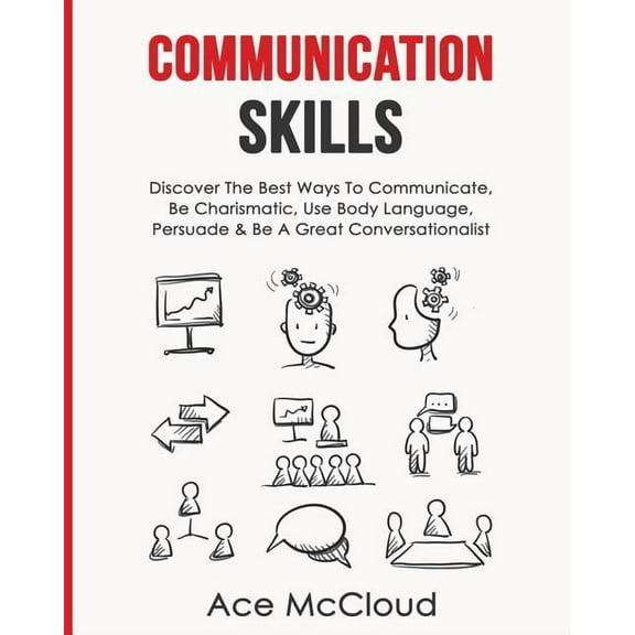 Develop Incredible People Skills by Utilizing Communication Skills: Discover The Best Ways To Communicate, Be Charismatic, Use Body Language, Persuade & Be A Great Conversationalist, (Paperback)