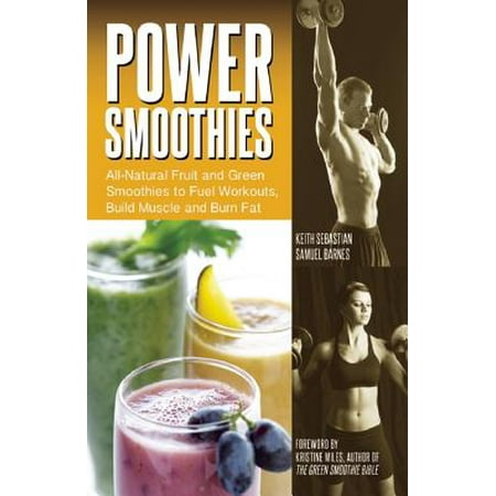 Power Smoothies : All-Natural Fruit and Green Smoothies to Fuel Workouts, Build Muscle and Burn