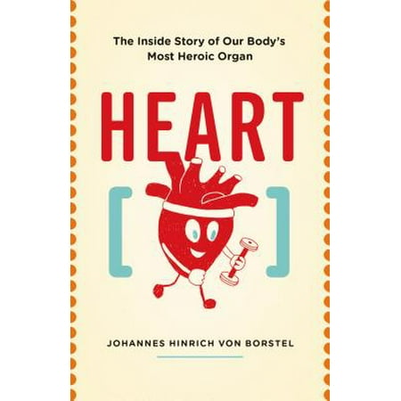 Thy Heart - Heart : The Inside Story of Our Body's Most Heroic Organ