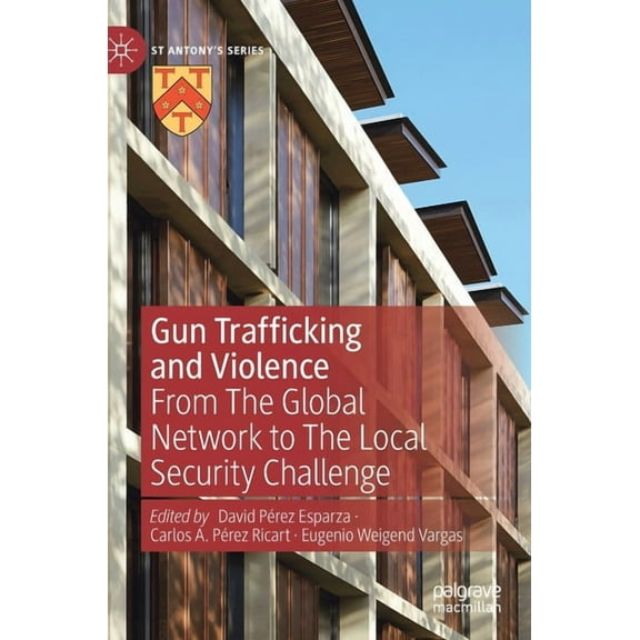 St Antony's Gun Trafficking and Violence: From the Global Network to the Local Security Challenge, (Hardcover)