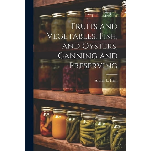 Fruits and Vegetables, Fish, and Oysters, Canning and Preserving (Paperback)