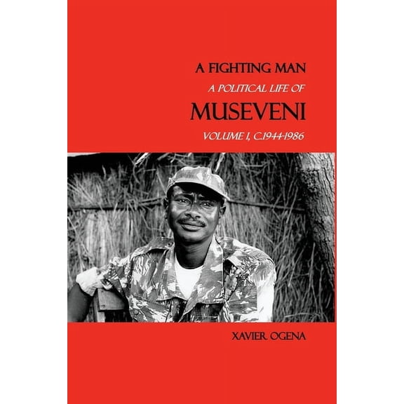 A Political Life of Museveni A Fighting Man: A Political Life of Museveni, Volume I, c.1944-1986, Book 1, (Paperback)