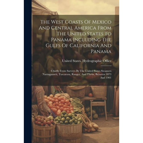 The West Coasts Of Mexico And Central America From The United States To Panama Including The Gulfs Of California And Panama (Paperback)