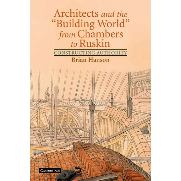 Architects and the 'Building World' from Chambers to Ruskin: Constructing Authority, (Paperback)