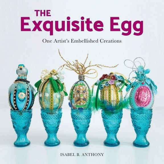 The Exquisite Egg: One Artist's Embellished Creations, (Paperback)