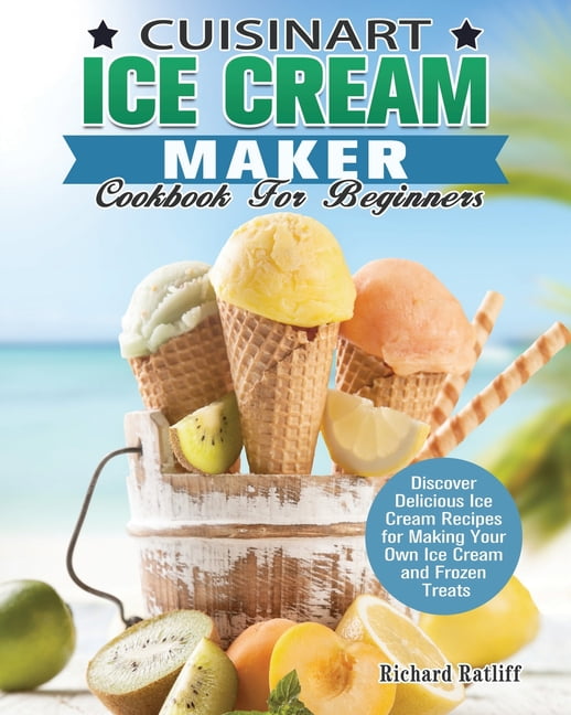 Cuisinart Ice Cream Maker Cookbook For Beginners Discover Delicious