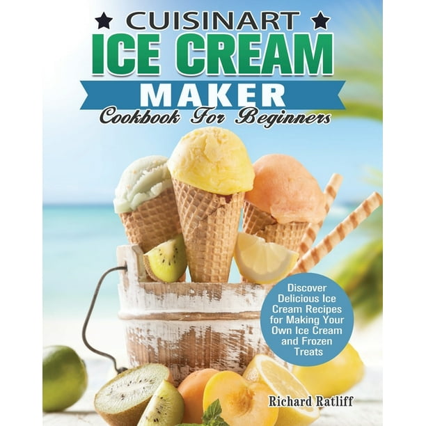 Cuisinart Ice Cream Maker Cookbook For Beginners Discover Delicious