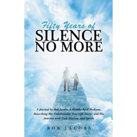 Pre-Owned Fifty Years of Silence No More: A Journal by Bob Jacobs a Middle-Aged Medium Describing His Unbelievably True Life Story and His Journey with God (Paperback) 1504399285 9781504399289