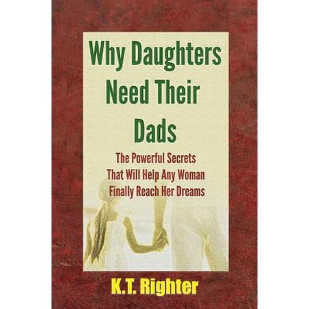 Why Daughters Need Their Dads The Powerful Secrets That Will Help Any Woman Finally Reach Her