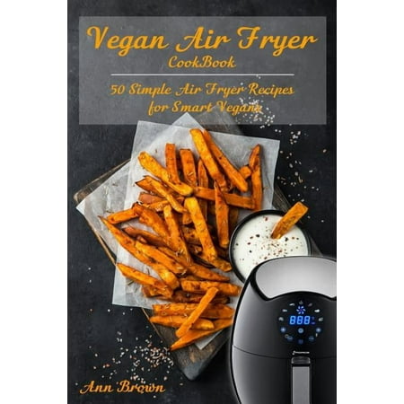 Vegan Air Fryer Cookbook: 50 Simple Air Fryer Recipes for Smart Vegans, (Paperback)