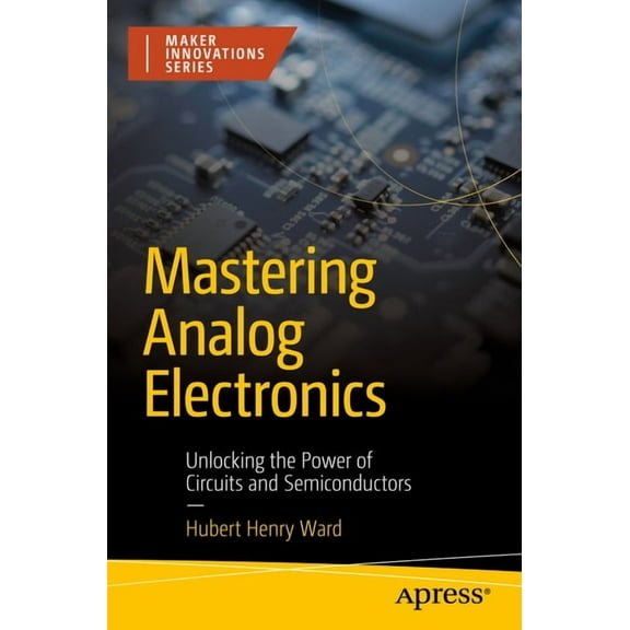 Maker Innovations Mastering Analog Electronics: Unlocking the Power of Circuits and Semiconductors, (Paperback)