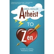 Atheist to Zen : 5 steps to joyful, peaceful living (Paperback)