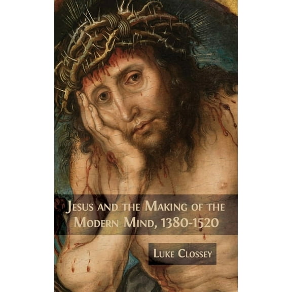 Jesus and the Making of the Modern Mind, 1380-1520, (Hardcover)