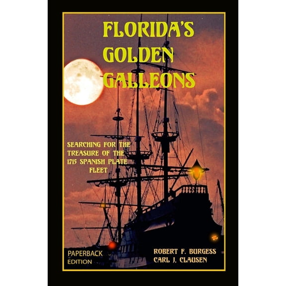 Florida's Golden Galleons: Searching for the Treasure of the 1715 Spanish Plate Fleet (Paperback) by Carl J Clausen, Robert F Burgess