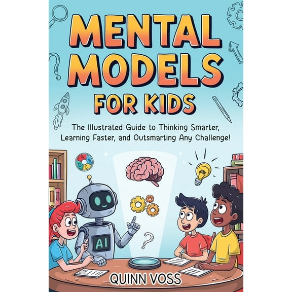 Mental Models for Kids: The Illustrated Guide to Thinking Smarter, Learning Faster, and Outsmarting Any Challenge!, (Paperback)