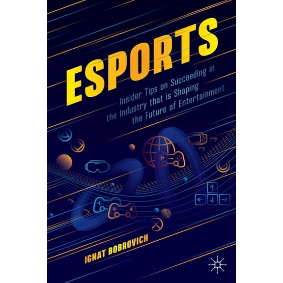Esports: Insider Tips on Succeeding in the Industry That Is Shaping the Future of Entertainment, (Paperback)