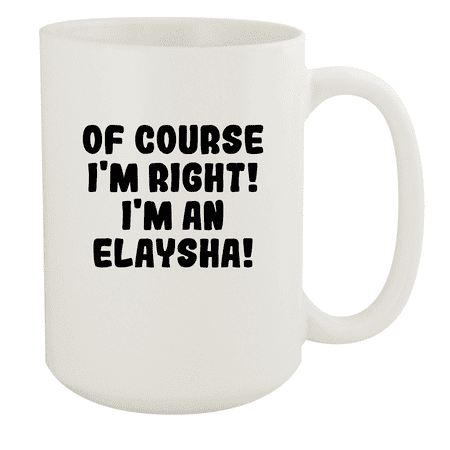 

Of Course I m Right! I m An Elaysha! - Ceramic 15oz White Mug White