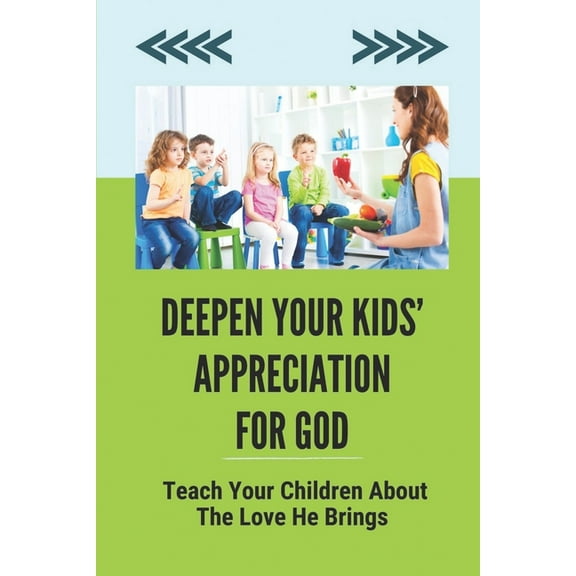 Deepen Your Kids' Appreciation For God: Teach Your Children About The Love He Brings: Learn The Vital Truths Of Faith (Paperback)