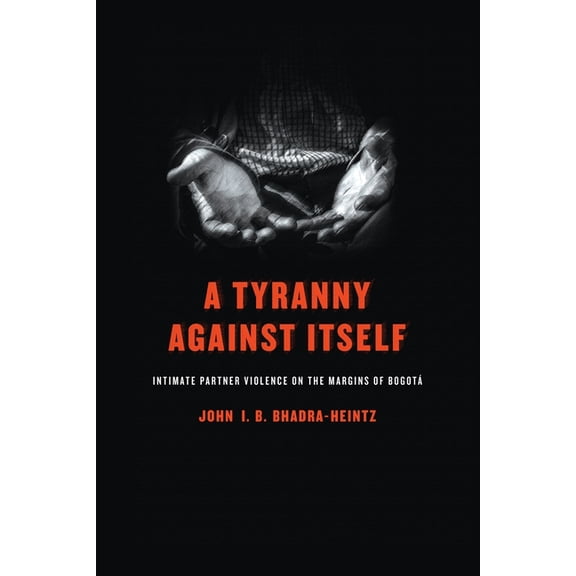 A Tyranny Against Itself: Intimate Partner Violence on the Margins of Bogotá, (Hardcover)