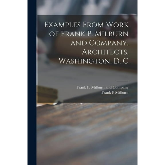 Examples From Work of Frank P. Milburn and Company, Architects, Washington, D. C (Paperback)