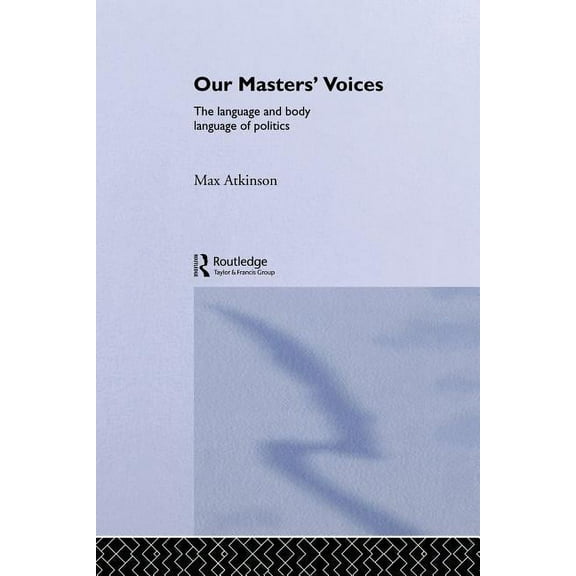Our Masters' Voices: The Language and Body-language of Politics, (Paperback)