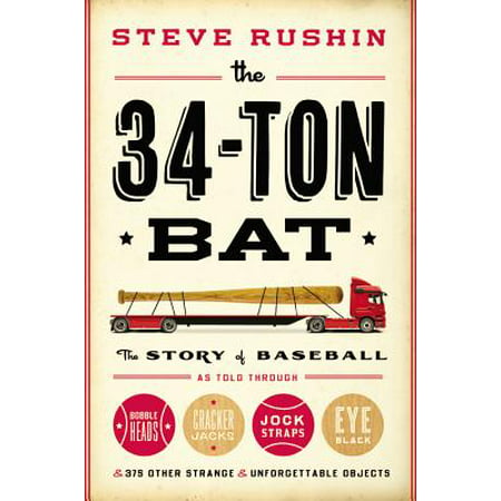 The 34-Ton Bat : The Story of Baseball as Told Through Bobbleheads, Cracker Jacks, Jockstraps, Eye Black, and 375 Other Strange and Unforgettable