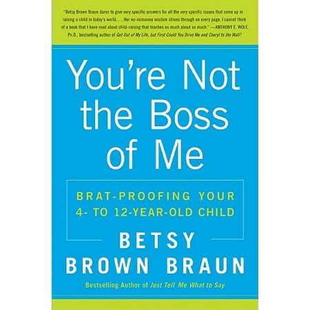 You're Not the Boss of Me : Brat-Proofing Your Four- To Twelve-Year-Old