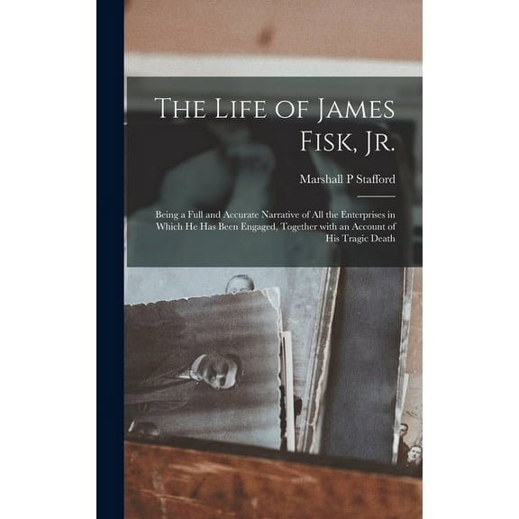 The Life of James Fisk, Jr. [microform] : Being a Full and Accurate Narrative of All the Enterprises in Which He Has Been Engaged, Together With an Account of His Tragic Death (Hardcover)